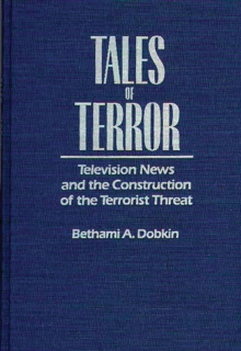 Tales of Terror : Television News and the Construction of the Terrorist Threat