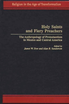 Holy Saints and Fiery Preachers : The Anthropology of Protestantism in Mexico and Central America