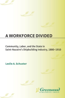 A Workforce Divided : Community, Labor, and the State in Saint-Nazaire's Shipbuilding Industry, 1880-1910
