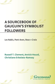 A Sourcebook of Gauguin's Symbolist Followers : Les Nabis, Pont-Aven, Rose + Croix