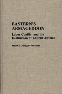Eastern's Armageddon : Labor Conflict and the Destruction of Eastern Airlines