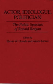 Actor, Ideologue, Politician : The Public Speeches of Ronald Reagan