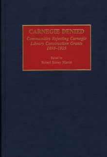 Carnegie Denied : Communities Rejecting Carnegie Library Construction Grants, 1898-1925