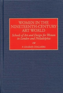 Women in the Nineteenth-Century Art World : Schools of Art and Design for Women in London and Philadelphia