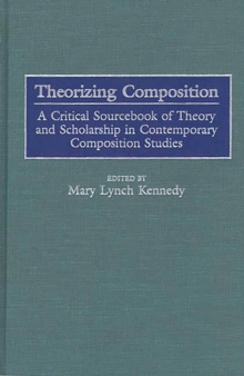 Theorizing Composition: A Critical Sourcebook of Theory and Scholarship in Contemporary Composition Studies : A Critical Sourcebook of Theory and Scholarship in Contemporary Composition Studies