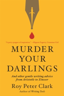 Murder Your Darlings : And Other Gentle Writing Advice from Aristotle to Zinsser
