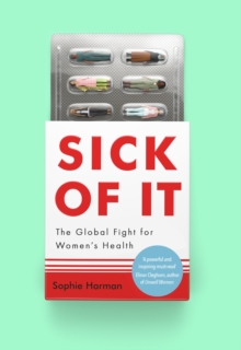 Sick of It : The Global Fight for Women's Health - 'Powerful and inspiring' Elinor Cleghorn, author of Unwell Women
