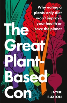The Great Plant-Based Con : Why eating a plants-only diet won't improve your health or save the planet