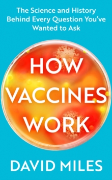 How Vaccines Work : The Science and History Behind Every Question You've Wanted to Ask