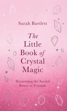 The Little Book of Crystal Magic : Harnessing the Sacred Power of Crystals