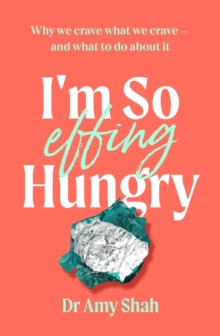I'm So Effing Hungry : Why we crave what we crave - and what to do about it