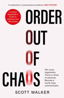 Order Out of Chaos : A Kidnap Negotiator's Guide to Influence and Persuasion