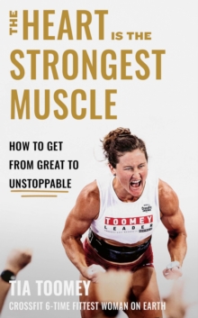 The Heart is the Strongest Muscle : How to Get from Great to Unstoppable