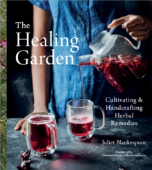 The Healing Garden : Cultivating and Handcrafting Herbal Remedies
