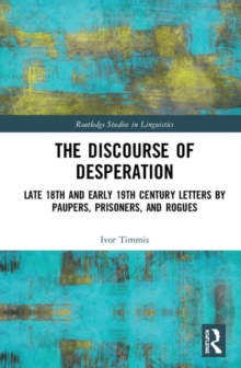 The Discourse of Desperation : Late 18th and Early 19th Century Letters by Paupers, Prisoners, and Rogues