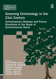 Greening Criminology in the 21st Century : Contemporary debates and future directions in the study of environmental harm