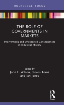 The Role of Governments in Markets : Interventions and Unexpected Consequences in Industrial History