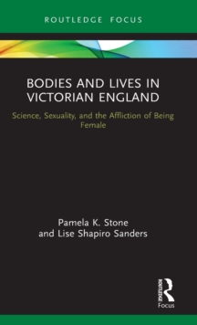 Bodies and Lives in Victorian England : Science, Sexuality, and the Affliction of Being Female