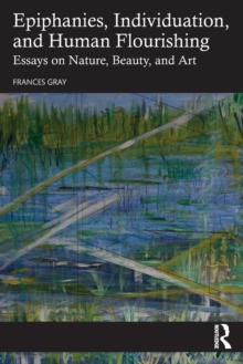 Epiphanies, Individuation, and Human Flourishing : Essays on Nature, Beauty, and Art
