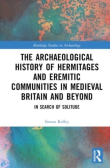 An Archaeological History of Hermitages and Eremitic Communities in Medieval Britain and Beyond : In Search of Solitude