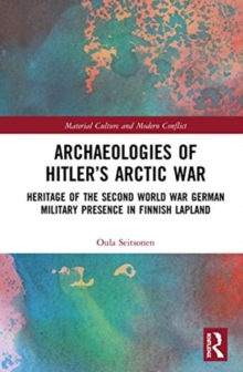 Archaeologies of Hitler’s Arctic War : Heritage of the Second World War German Military Presence in Finnish Lapland