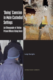 ‘Doing’ Coercion in Male Custodial Settings : An Ethnography of Italian Prison Officers Using Force