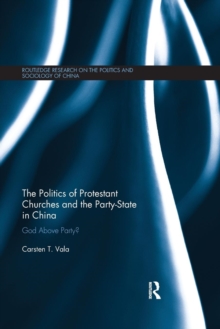 The Politics of Protestant Churches and the Party-State in China : God Above Party?