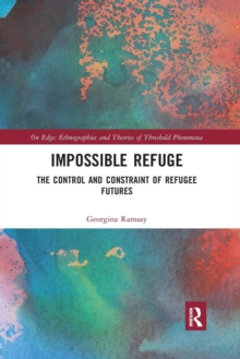 Impossible Refuge : The Control and Constraint of Refugee Futures