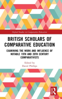 British Scholars of Comparative Education : Examining the Work and Influence of Notable 19th and 20th Century Comparativists