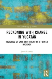 Reckoning with Change in Yucatan : Histories of Care and Threat on a Former Hacienda