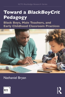 Toward a BlackBoyCrit Pedagogy : Black Boys, Male Teachers, and Early Childhood Classroom Practices