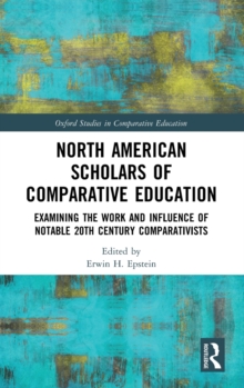 North American Scholars of Comparative Education : Examining the Work and Influence of Notable 20th Century Comparativists