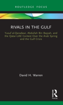 Rivals in the Gulf : Yusuf al-Qaradawi, Abdullah Bin Bayyah, and the Qatar-UAE Contest Over the Arab Spring and the Gulf Crisis