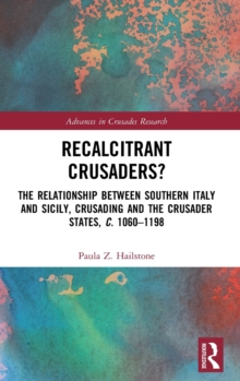 Recalcitrant Crusaders? : The Relationship Between Southern Italy and Sicily, Crusading and the Crusader States, c. 1060–1198