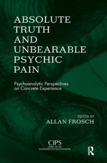Absolute Truth and Unbearable Psychic Pain : Psychoanalytic Perspectives on Concrete Experience