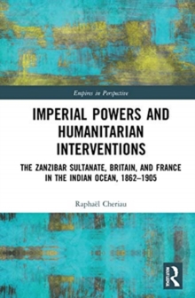 Imperial Powers and Humanitarian Interventions : The Zanzibar Sultanate, Britain, and France in the Indian Ocean, 1862-1905
