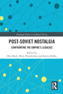 Post-Soviet Nostalgia : Confronting the Empire’s Legacies