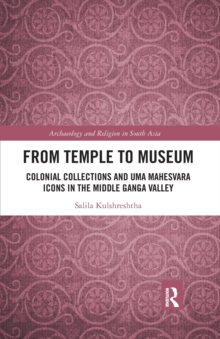 From Temple to Museum : Colonial Collections and Uma Mahesvara Icons in the Middle Ganga Valley