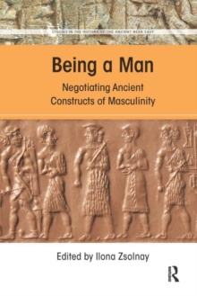 Being a Man : Negotiating Ancient Constructs of Masculinity