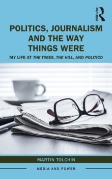 Politics, Journalism, and The Way Things Were : My Life at The Times, The Hill, and Politico