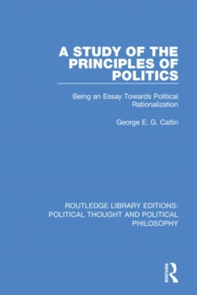 A Study of the Principles of Politics : Being an Essay Towards Political Rationalization