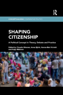 Shaping Citizenship : A Political Concept in Theory, Debate and Practice