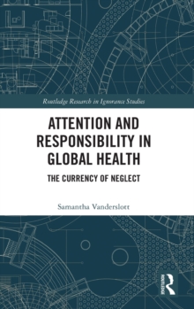Attention and Responsibility in Global Health : The Currency of Neglect