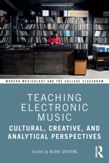 Teaching Electronic Music : Cultural, Creative, and Analytical Perspectives