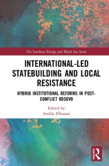 International-Led Statebuilding and Local Resistance : Hybrid Institutional Reforms in Post-Conflict Kosovo