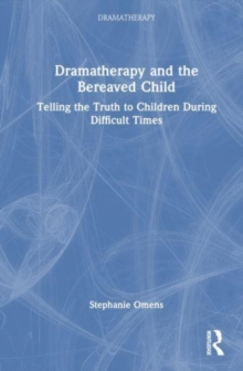 Dramatherapy and the Bereaved Child : Telling the Truth to Children During Difficult Times