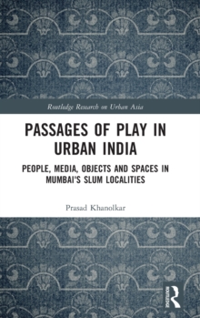 Passages of Play in Urban India : People, Media, Objects and Spaces in Mumbai's Slum Localities