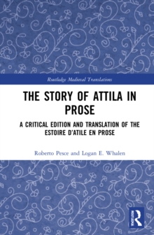The Story of Attila in Prose : A Critical Edition and Translation of the Estoire d’Atile en prose