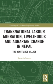 Transnational Labour Migration, Livelihoods and Agrarian Change in Nepal : The Remittance Village
