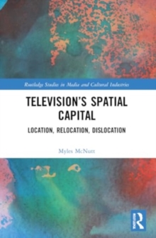 Television’s Spatial Capital : Location, Relocation, Dislocation